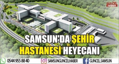 SAMSUN'DA ŞEHİR HASTANESİ HEYECANI 