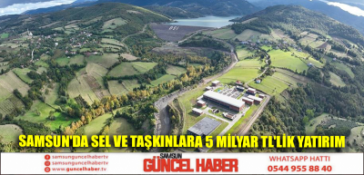 Samsun'da sel ve taşkınlara 5 milyar TL'lik yatırım