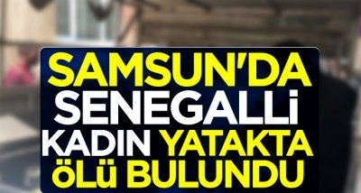 Samsun'da Senegalli kadın yatakta ölü bulundu