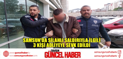 Samsun'da silahlı saldırıyla ilgili 3 kişi adliyeye sevk edildi