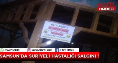 SAMSUN'DA SURİYELİ HASTALIĞI SALGINI !