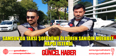 Samsun'da taksi şoförünü öldüren sanığın müebbet hapsi istendi