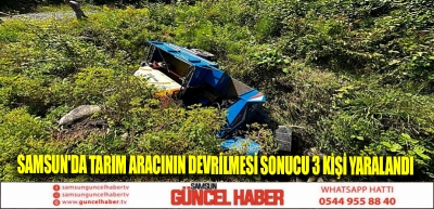 Samsun'da tarım aracının devrilmesi sonucu 3 kişi yaralandı