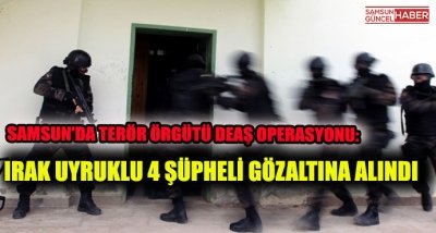 Samsun'da terör örgütü DEAŞ operasyonu: Irak uyruklu 4 şüpheli gözaltına alındı