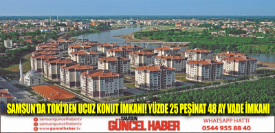 Samsun'da TOKİ'den ucuz konut imkanı! Yüzde 25 peşinat 48 ay vade imkanı