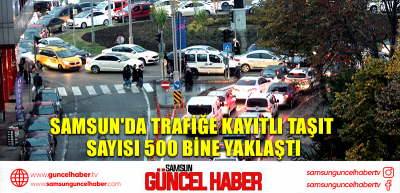 Samsun'da trafiğe kayıtlı taşıt sayısı 500 bine yaklaştı