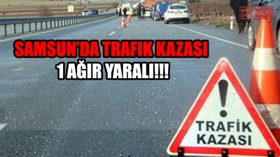 Samsun'da Trafik Kazası 1 Ağır Yaralı