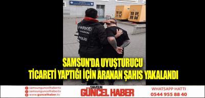 Samsun'da uyuşturucu ticareti yaptığı için aranan şahıs yakalandı