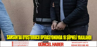 Samsun'da uyuşturucu operasyonunda 18 şüpheli yakalandı