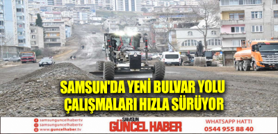 Samsun'da yeni bulvar yolu çalışmaları hızla sürüyor