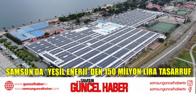 SAMSUN’DA “YEŞİL ENERJİ”DEN 150 MİLYON LİRA TASARRUF