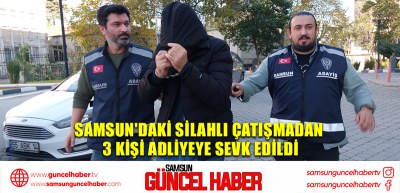 Samsun'daki silahlı çatışmadan 3 kişi adliyeye sevk edildi