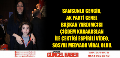 SAMSUNLU GENCİN, AK PARTİ GENEL BAŞKAN YARDIMCISI ÇİĞDEM KARAASLAN İLE ÇEKTİĞİ ESPİRİLİ VİDEO, MEDYADA VİRAL OLDU.