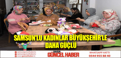 Samsun'lu kadınlar Büyükşehir’le daha güçlü