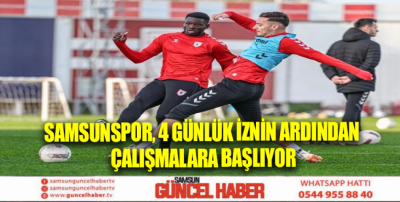 Samsunspor, 4 günlük iznin ardından çalışmalara başlıyor