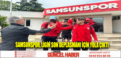 Samsunspor, ligin son deplasmanı için yola çıktı