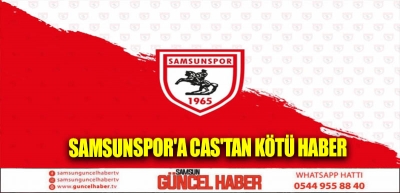 SAMSUNSPOR'A CAS'TAN KÖTÜ HABER