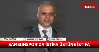 SAMSUNSPOR'DA İSTİFA ÜSTÜNE İSTİFA