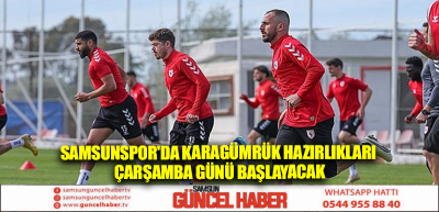 Samsunspor'da Karagümrük hazırlıkları çarşamba günü başlayacak