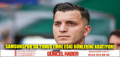 Samsunspor'da Yunus Emre eski günlerini aratıyor!