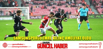 Samsunsporlu Emre Kılınç ameliyat oldu