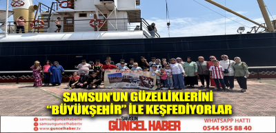 SAMSUN’UN GÜZELLİKLERİNİ “BÜYÜKŞEHİR” İLE KEŞFEDİYORLAR