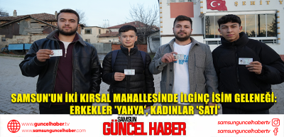 Samsun'un iki kırsal mahallesinde ilginç isim geleneği: Erkekler 'Yahya', kadınlar 'Sati'