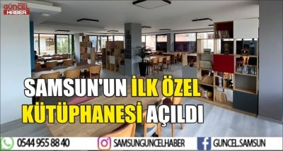 SAMSUN'UN İLK ÖZEL KÜTÜPHANESİ AÇILDI