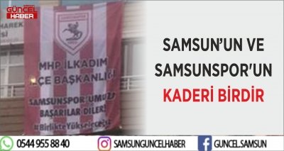 SAMSUN’UN VE SAMSUNSPOR'UN KADERİ BİRDİR