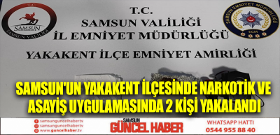 Samsun'un Yakakent ilçesinde narkotik ve asayiş uygulamasında 2 kişi yakalandı