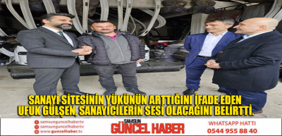 SANAYİ SİTESİNİN YÜKÜNÜN ARTTIĞINI İFADE EDEN  UFUK GÜLŞEN, SANAYİCİLERİN SESİ OLACAĞINI BELİRTTİ