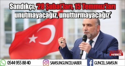 Sandıkçı, ‘28 Şubat’ları, 15 Temmuz’ları unutmayacağız, unutturmayacağız’