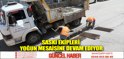 SASKİ EKİPLERİ YOĞUN MESAİSİNE DEVAM EDİYOR