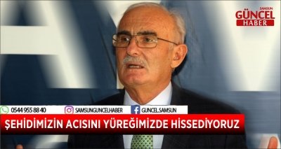 ŞEHİDİMİZİN ACISINI YÜREĞİMİZDE HİSSEDİYORUZ