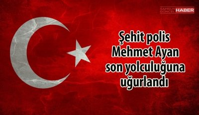  Şehit polis Mehmet Ayan son yolculuğuna uğurlandı