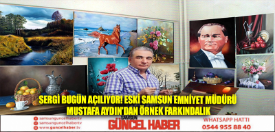 Sergi bugün açılıyor! Eski Samsun Emniyet Müdürü Mustafa Aydın'dan örnek farkındalık