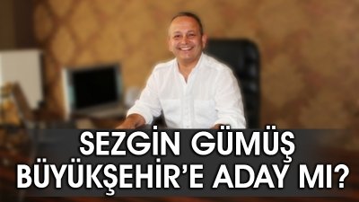 Sezgin Gümüş Büyükşehir’e Aday Mı?