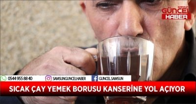 SICAK ÇAY YEMEK BORUSU KANSERİNE YOL AÇIYOR