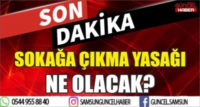 SOKAĞA ÇIKMA YASAĞI NE OLACAK?