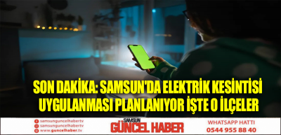 SON DAKİKA:Samsun'da elektrik kesintisi uygulanması planlanıyor işte o ilçeler! 