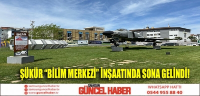 ŞÜKÜR “BİLİM MERKEZİ” İNŞAATINDA SONA GELİNDİ!