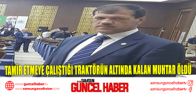 Tamir etmeye çalıştığı traktörün altında kalan muhtar öldü