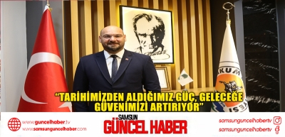 “Tarihimizden aldığımız güç, geleceğe güvenimizi artırıyor”