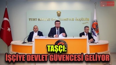 Taşçı: İşçiye devlet güvencesi geliyor