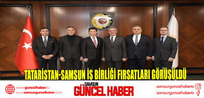 Tataristan-Samsun iş birliği fırsatları görüşüldü