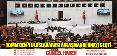 TBMM'den 4 Uluslararası Anlaşmanın Onayı Geçti