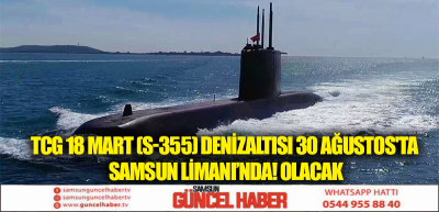 TCG 18 MART (S-355) Denizaltısı 30 Ağustos'ta Samsun Limanı’nda! olacak