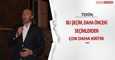 Tekin: Bu seçim daha önceki seçimlerden çok önemli ve çok kritik bir seçim.