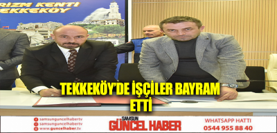 Tekkeköy’de işçiler bayram etti