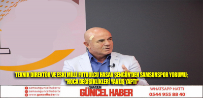 Teknik Direktör ve eski milli futbolcu Hasan Şengün'den Samsunspor yorumu: 